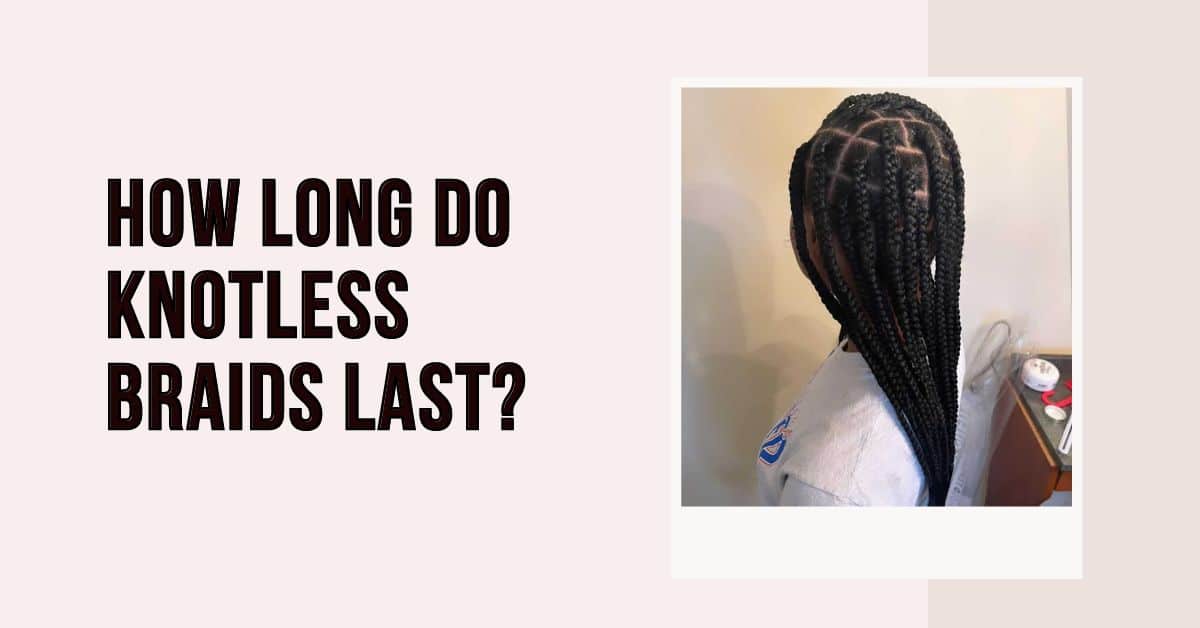 how long do knotless braids last