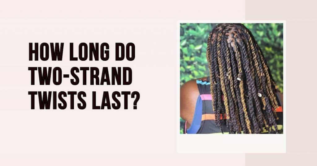 how-long-do-two-strand-twists-last