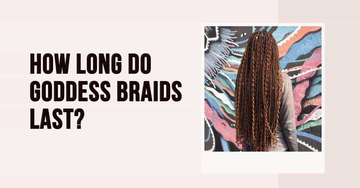 how long do goddess braids last