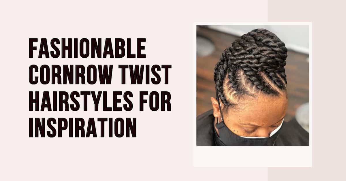 fashionable cornrow twist hairstyles for inspiration