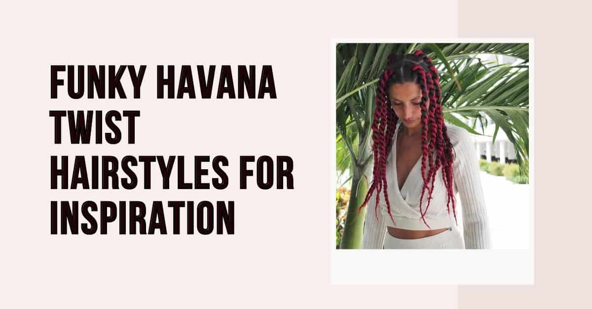 funky havana twist hairstyles for inspiration
