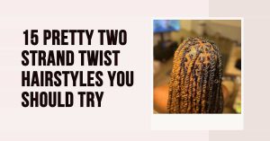 15 Pretty Two-Strand Twist Hairstyles You Should Try