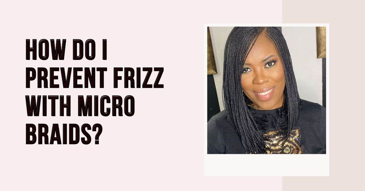 How Do I Prevent Frizz With Micro Braids
