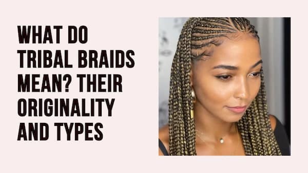 What Do Tribal Braids Mean? Their Originality and Types
