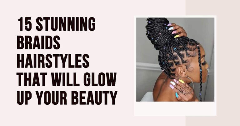 15 Stunning Braids Hairstyles that Will Glow Up Your Beauty