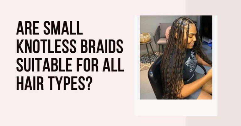 Are Small Knotless Braids Suitable For All Hair Types?