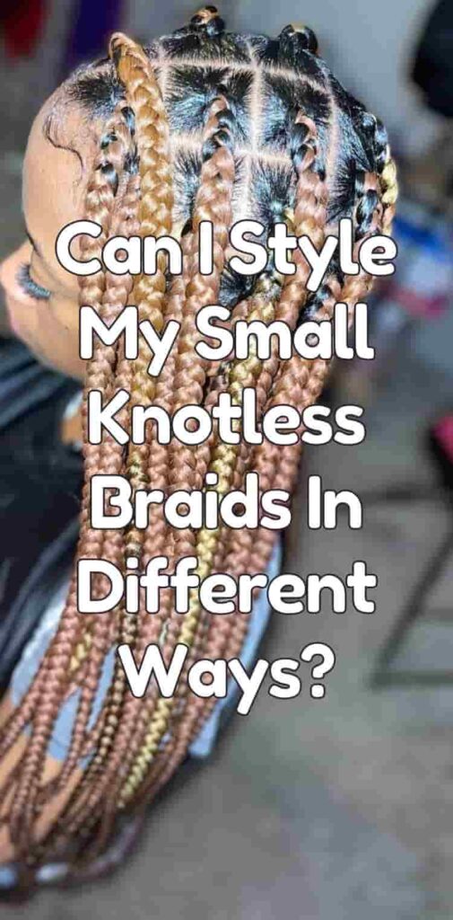 Can I Style My Small Knotless Braids In Different Ways?