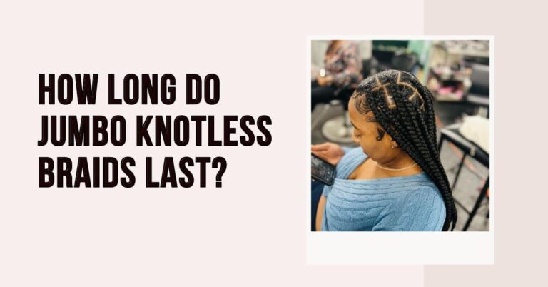 How Long Do Jumbo Knotless Braids Last?