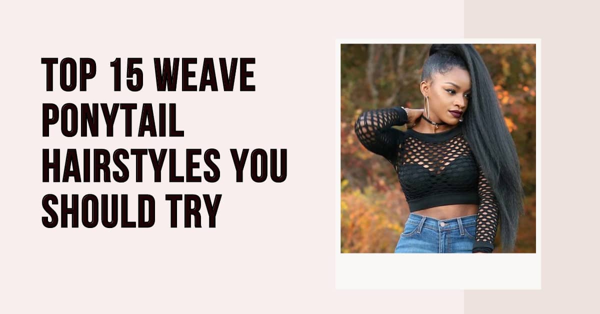 Top 15 Weave Ponytail Hairstyles You Should Try