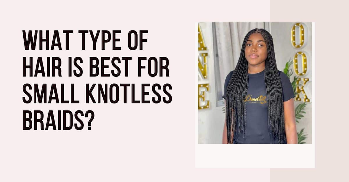 What Type of Hair is Best for Small Knotless Braids?