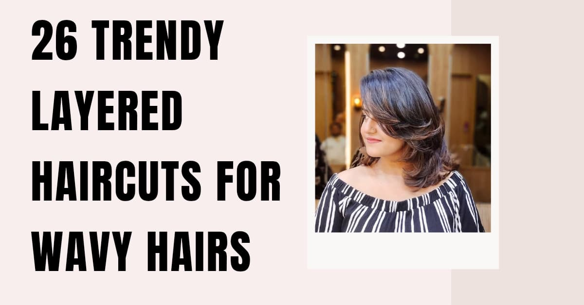 26 Trendy Layered Haircuts For Wavy Hairs